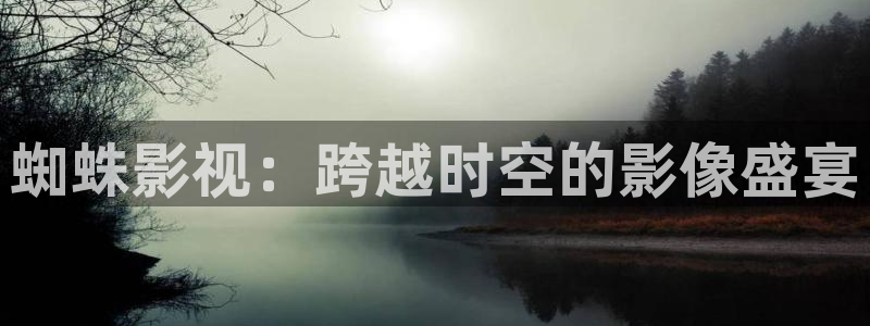 全能影视大全下载：蜘蛛影视：跨越时空的影像盛宴