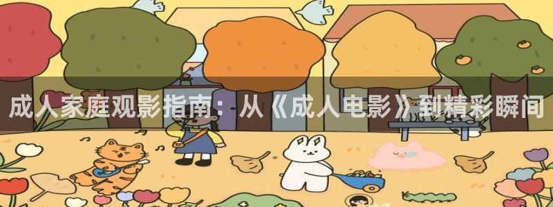 全能影视 下载：成人家庭观影指南：从《成人电影》到精彩瞬间