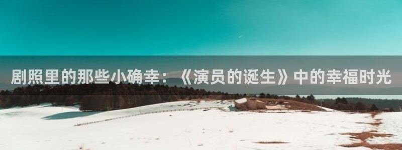 全能影视免费观看官网：剧照里的那些小确幸：《演员的诞生》中的幸福时光