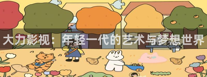 全能影视视：大力影视：年轻一代的艺术与梦想世界